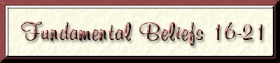 Fundamental Beliefs 16-21