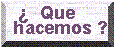 � Que hacemos ?