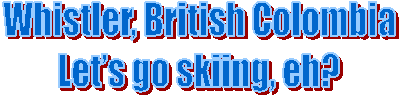Whistler, British Colombia
Let�s go skiing, eh?
