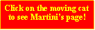 Text Box: Click on the moving cat to see Martini�s page!