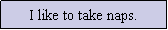 Text Box: I like to take naps.