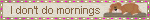 I don�t do mornings