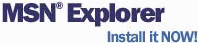 Get MSN Explorer!&nbsp; Download size: 5MB&nbsp; Download time: 16 minutes (over 56K modem) This IS the last free version of the MSN Browser Before MSN 8!!!!