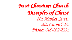 Text Box: First Christian Church
Disciples of Christ
801 Market Street
Mt. Carmel, IL
Phone: 618-262-7331

