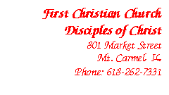Text Box: First Christian Church
Disciples of Christ
801 Market Street
Mt. Carmel, IL
Phone: 618-262-7331
