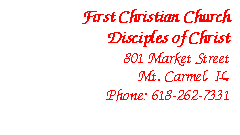 Text Box: First Christian Church 
Disciples of Christ
801 Market Street
Mt. Carmel, IL
Phone: 618-262-7331

