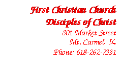 Text Box: First Christian Church
Disciples of Christ
801 Market Street
Mt. Carmel, IL
Phone: 618-262-7331
