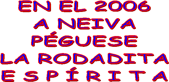 EN EL 2006
A NEIVA
P&Eacute;GUESE
LA RODADITA
E S P &Iacute; R I T A