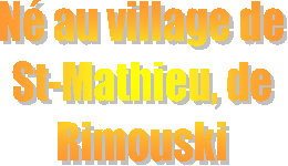 Né au village de
St-Mathieu, de
Rimouski