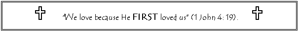 Text Box: U 	  �We love because He FIRST loved us� (1 John 4: 19).	  U
