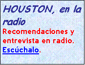 Cuadro de texto: HOUSTON, en la radioRecomendaciones y entrevista en radio. Esc�chalo.