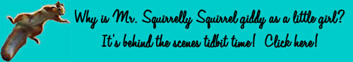 Why is Mr. Squirrelly Squirrel giddy as a little girl? It's behind the scenes tidbit time! Click here!
