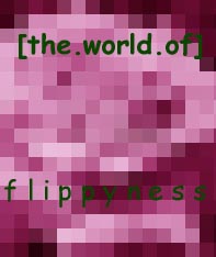 [the.world.of] f l i p p y n e s s
