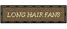 LONG HAIR FANS
