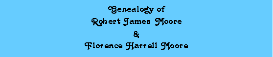 Text Box: Genealogy of Robert James     Moore &Florence Harrell Moore                                           