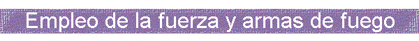 Empleo de la fuerza y armas de fuego