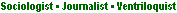Sociologist � Journalist � Ventriloquist
