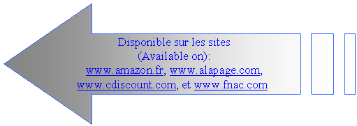 Striped Right Arrow: Disponible sur les sites 
(Available on):
www.amazon.fr, www.alapage.com, www.cdiscount.com, et www.fnac.com:  
