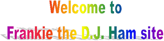 Welcome to
Frankie the D.J. Ham site