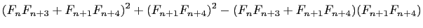 $\displaystyle (F_{n}F_{n+3}+F_{n+1}F_{n+4})^2+(F_{n+1}F_{n+4})^2-(F_{n}F_{n+3}+F_{n+1}F_{n+4})(F_{n+1}F_{n+4})$