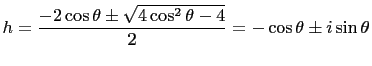 $\displaystyle h=\frac{-2\cos\theta\pm \sqrt{4\cos^2\theta-4}}{2}=-\cos\theta\pm i\sin\theta$