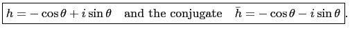 $\displaystyle \boxed{h=-\cos\theta+i\sin\theta\quad
\mbox{and the conjugate}\quad \bar{h}=-\cos\theta-i\sin\theta}.$