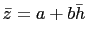 $ \bar{z}=a+b\bar{h}$
