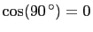 $ \cos(90^{ \circ})=0$