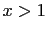 $ x>1$