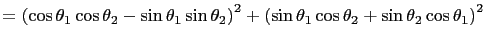 $\displaystyle =\left(\cos\theta_1\cos\theta_2-\sin\theta_1\sin\theta_2\right)^2 +\left(\sin\theta_1\cos\theta_2+\sin\theta_2\cos\theta_1\right)^2$