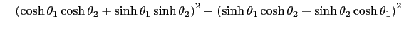 $\displaystyle =\left(\cosh\theta_1\cosh\theta_2+\sinh\theta_1\sinh\theta_2\right)^2 -\left(\sinh\theta_1\cosh\theta_2+\sinh\theta_2\cosh\theta_1\right)^2$
