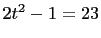 $ 2t^2-1=23$