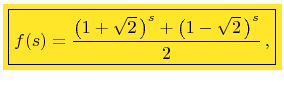 $\displaystyle \colorbox{Goldenrod}{\boxed{f(s)=\frac{\left(1+\sqrt{2} \right)^{s}+\left(1-\sqrt{2} \right)^{s}}{2} , }}$