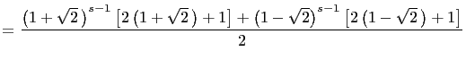 $\displaystyle =\frac{\left(1+\sqrt{2} \right)^{s-1}\left[2\left(1+\sqrt{2} \r...
...ht]+ \left(1-\sqrt{2}\right)^{s-1}\left[2\left(1-\sqrt{2} \right)+1\right]}{2}$