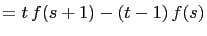 $\displaystyle =t f(s+1)-(t-1) f(s)$