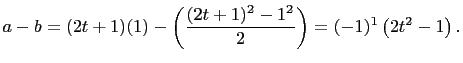 $\displaystyle a-b=(2t+1)(1)-\left(\frac{(2t+1)^2-1^2}{2}\right)=(-1)^1\left(2t^2-1\right).
$