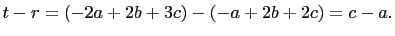 $\displaystyle t-r=(-2a+2b+3c)-(-a+2b+2c)=c-a.$