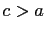 $ c>a$