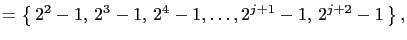 $\displaystyle =\left\{ 2^2-1, 2^3-1, 2^4-1,\ldots ,2^{j+1}-1, 2^{j+2}-1 \right\},$