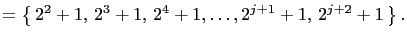 $\displaystyle = \left\{ 2^2+1, 2^3+1, 2^4+1,\ldots ,2^{j+1}+1, 2^{j+2}+1 \right\}.$