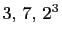 $ 3, 7, 2^3$