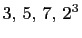 $ 3, 5, 7, 2^3$