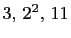 $ 3, 2^2, 11$