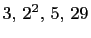 $ 3, 2^2, 5, 29$