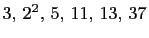 $ 3, 2^2, 5, 11, 13, 37$