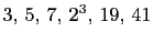 $ 3, 5, 7, 2^3, 19, 41$