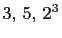 $ 3, 5, 2^3$