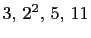$ 3, 2^2, 5, 11$