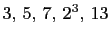$ 3, 5, 7, 2^3, 13$