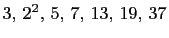 $ 3, 2^2, 5, 7, 13, 19, 37$